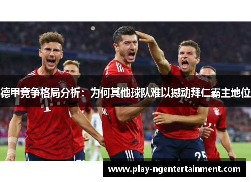 德甲竞争格局分析：为何其他球队难以撼动拜仁霸主地位