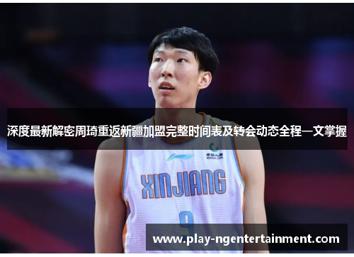 深度最新解密周琦重返新疆加盟完整时间表及转会动态全程一文掌握
