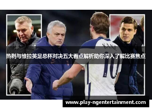 热刺与维拉英足总杯对决五大看点解析助你深入了解比赛焦点