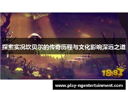 探索实况坎贝尔的传奇历程与文化影响深远之道