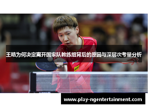 王皓为何决定离开国家队教练组背后的原因与深层次考量分析