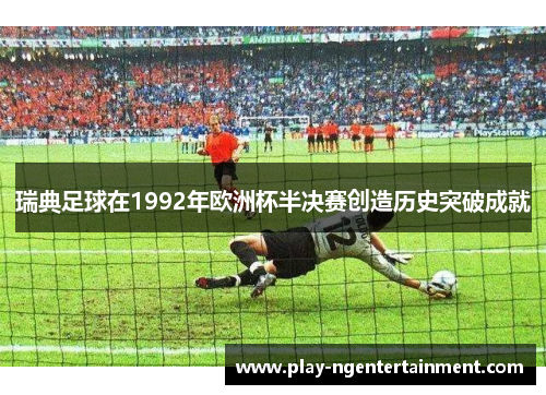 瑞典足球在1992年欧洲杯半决赛创造历史突破成就