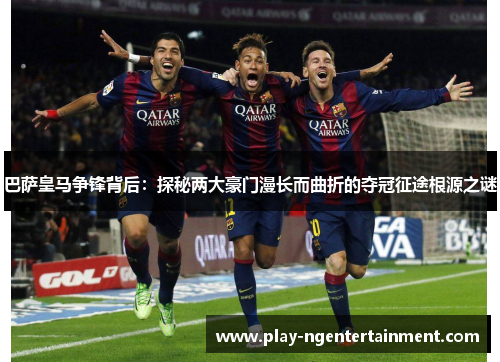 巴萨皇马争锋背后：探秘两大豪门漫长而曲折的夺冠征途根源之谜