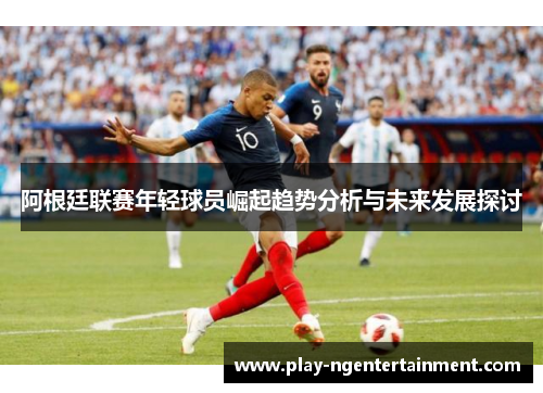 阿根廷联赛年轻球员崛起趋势分析与未来发展探讨