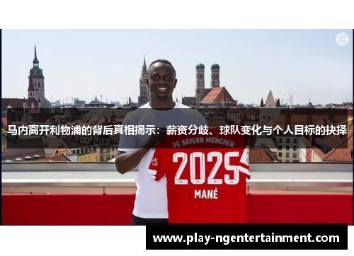 马内离开利物浦的背后真相揭示：薪资分歧、球队变化与个人目标的抉择