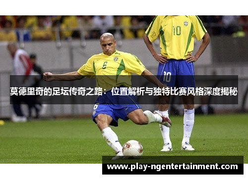 莫德里奇的足坛传奇之路：位置解析与独特比赛风格深度揭秘