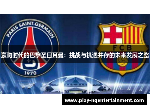 豪购时代的巴黎圣日耳曼：挑战与机遇并存的未来发展之路
