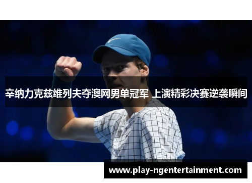 辛纳力克兹维列夫夺澳网男单冠军 上演精彩决赛逆袭瞬间