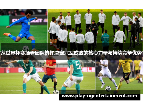 从世界杯赛场看团队协作决定冠军成败的核心力量与持续竞争优势