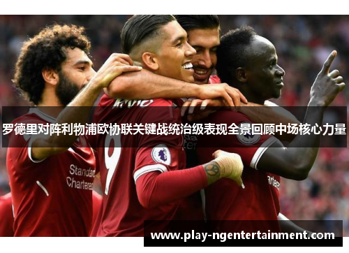 罗德里对阵利物浦欧协联关键战统治级表现全景回顾中场核心力量