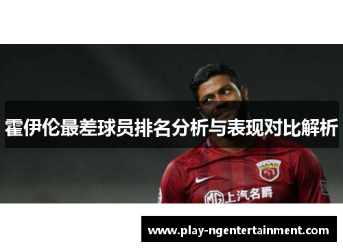 霍伊伦最差球员排名分析与表现对比解析