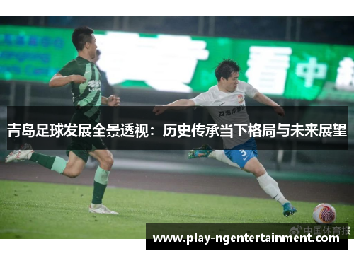 青岛足球发展全景透视：历史传承当下格局与未来展望