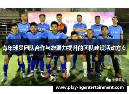 青年球员团队合作与凝聚力提升的团队建设活动方案