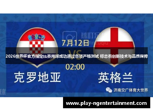2026世界杯官方指定比赛用球成功通过各项严格测试 标志着创新技术与品质保障