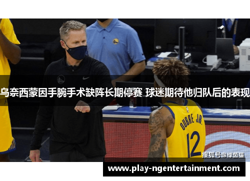 乌奈西蒙因手腕手术缺阵长期停赛 球迷期待他归队后的表现